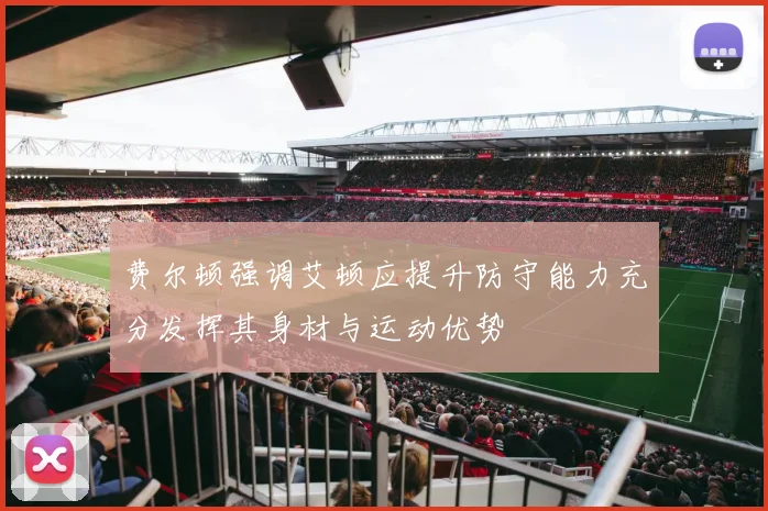 费尔顿强调艾顿应提升防守能力充分发挥其身材与运动优势