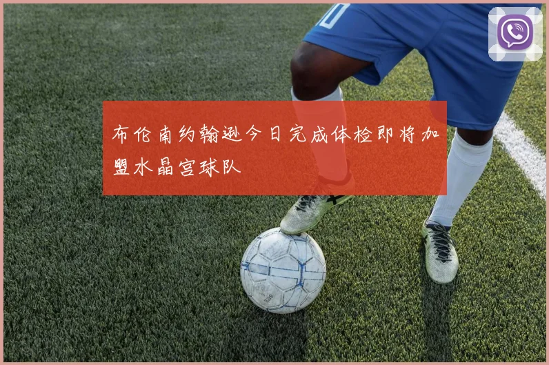 布伦南约翰逊今日完成体检即将加盟水晶宫球队