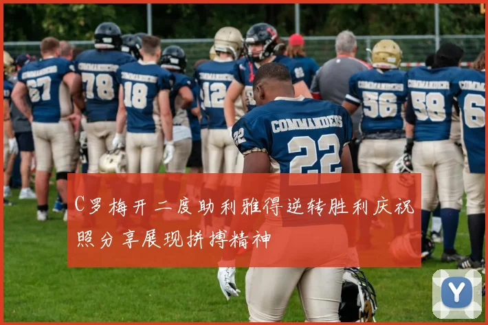 C罗梅开二度助利雅得逆转胜利庆祝照分享展现拼搏精神