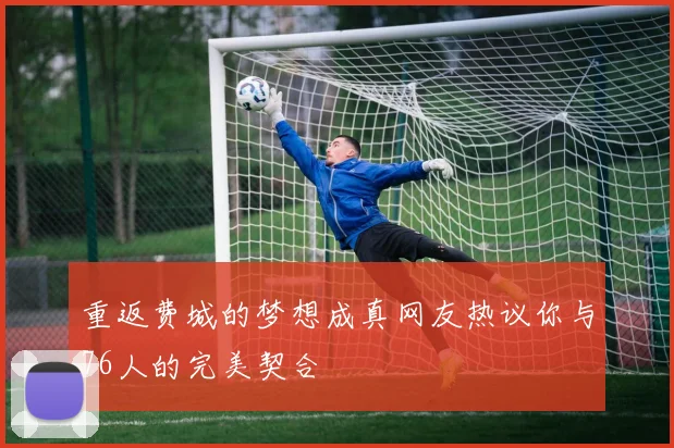 重返费城的梦想成真网友热议你与76人的完美契合