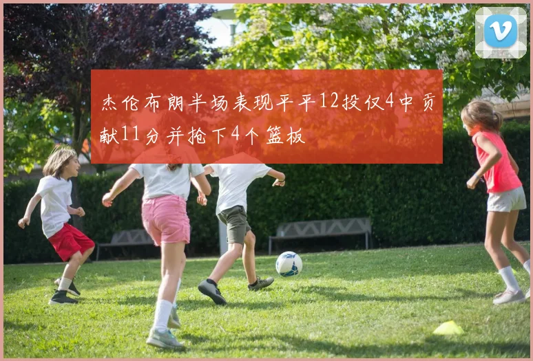 杰伦布朗半场表现平平12投仅4中贡献11分并抢下4个篮板