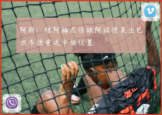 阿斯：琼阿梅尼伤缺阿诺德复出巴尔韦德重返中场位置