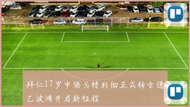 拜仁17岁中场戈特利彻正式转会德乙波鸿开启新征程