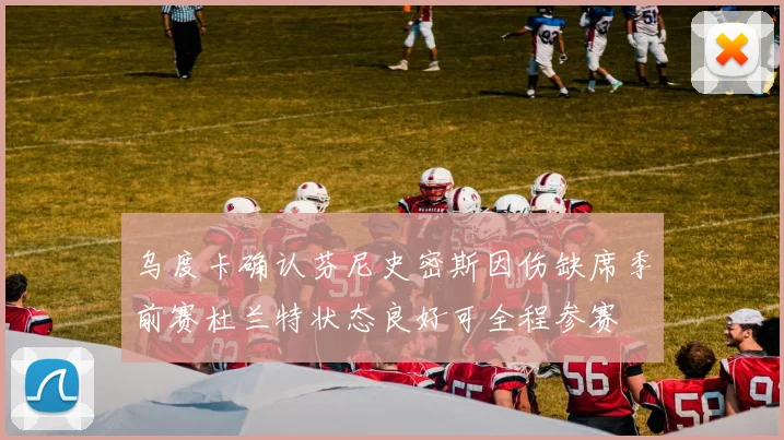 乌度卡确认芬尼史密斯因伤缺席季前赛杜兰特状态良好可全程参赛