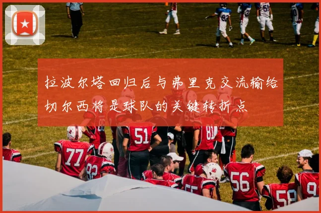 拉波尔塔回归后与弗里克交流输给切尔西将是球队的关键转折点