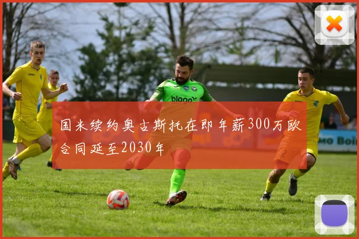 国米续约奥古斯托在即年薪300万欧合同延至2030年