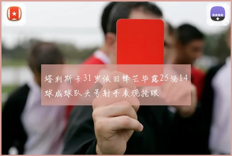 塔利斯卡31岁依旧锋芒毕露25场14球成球队头号射手表现抢眼