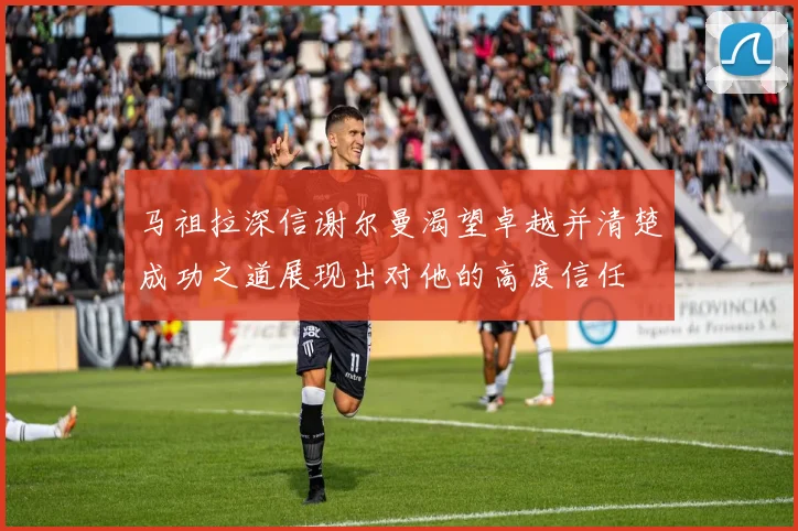 马祖拉深信谢尔曼渴望卓越并清楚成功之道展现出对他的高度信任