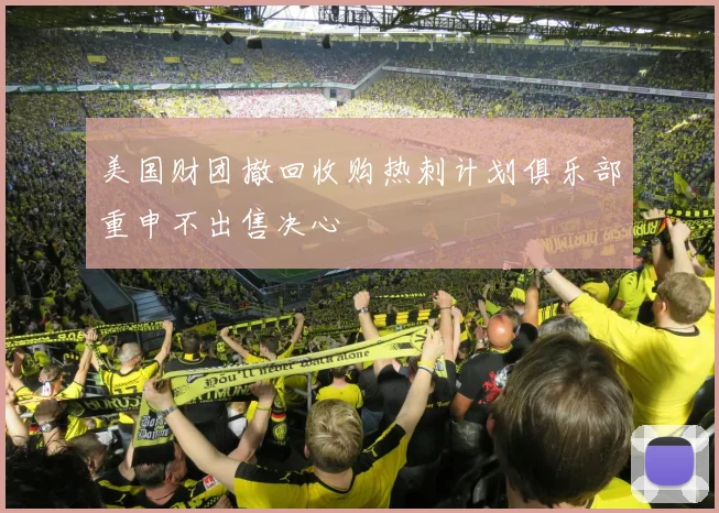 美国财团撤回收购热刺计划俱乐部重申不出售决心