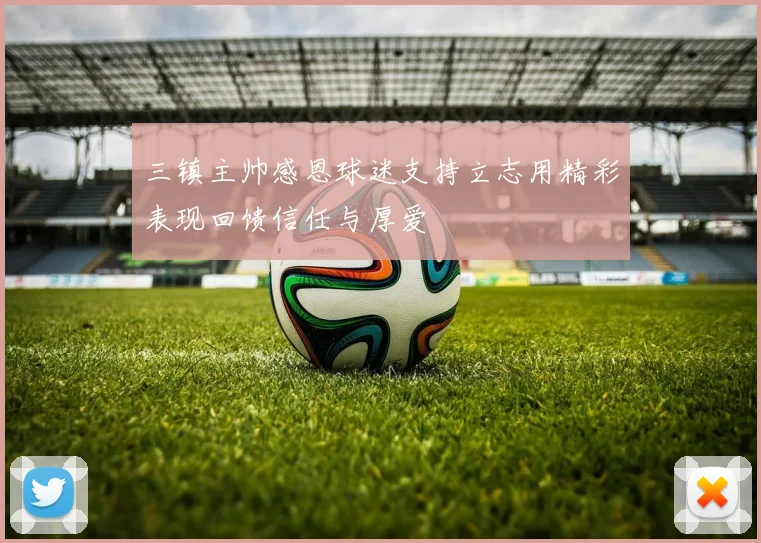 三镇主帅感恩球迷支持立志用精彩表现回馈信任与厚爱
