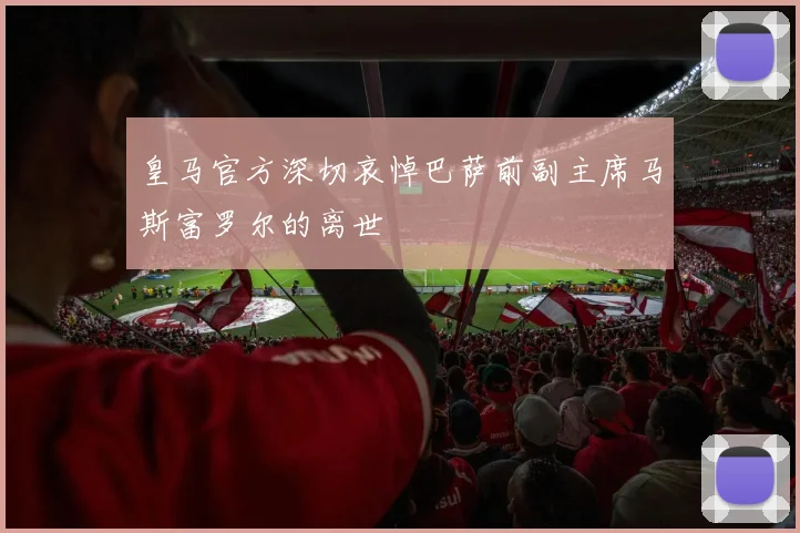 皇马官方深切哀悼巴萨前副主席马斯富罗尔的离世
